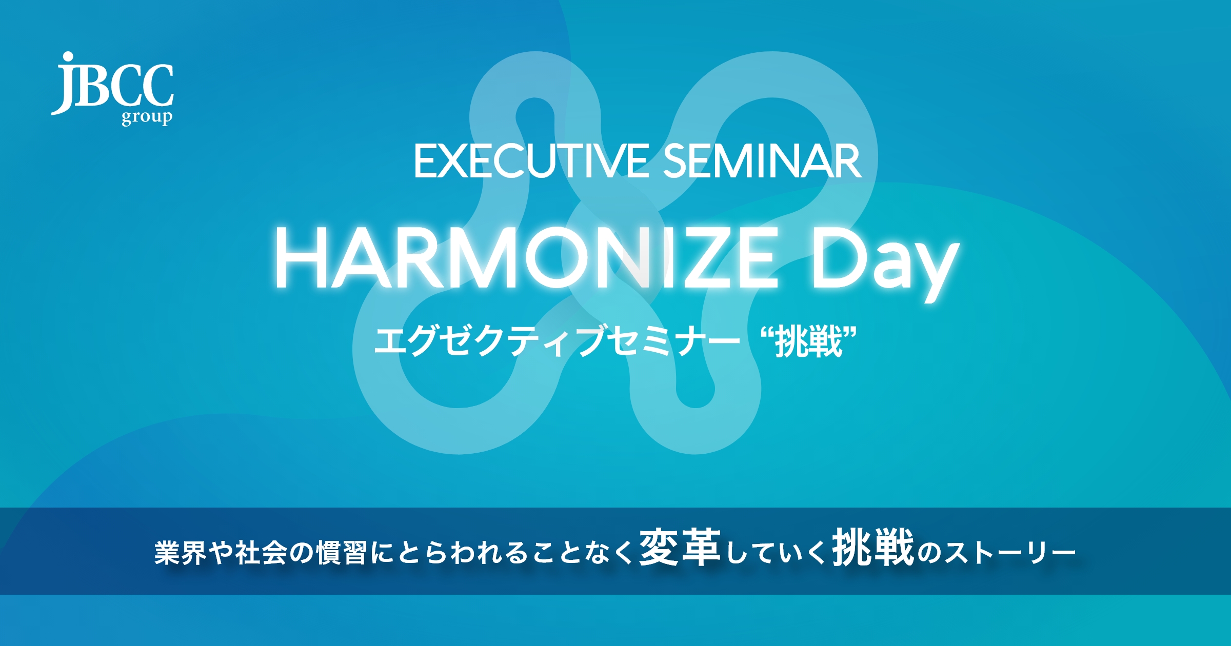 HARMONIZE Day エグゼクティブセミナー “挑戦”｜JBCC