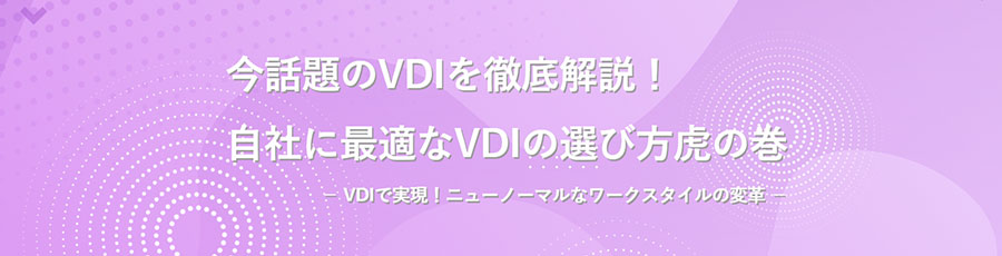 今話題のVDIを徹底解説！ 自社に最適なVDIの選び方虎の巻